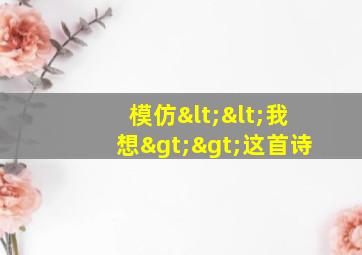 模仿<<我想>>这首诗